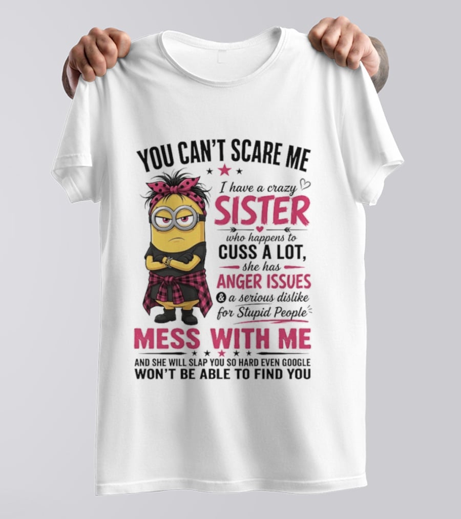 You Can't Scare Me I Have A Crazy Sister Who Happens To Cuss A Lot Mess With Me Minion T-Shirt
