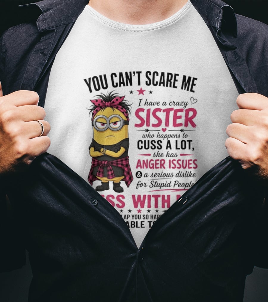 You Can't Scare Me I Have A Crazy Sister Who Happens To Cuss A Lot Mess With Me Minion T-Shirt