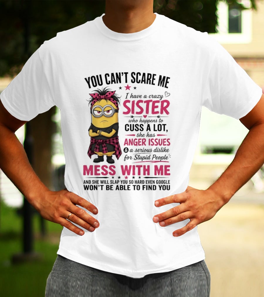 You Can't Scare Me I Have A Crazy Sister Who Happens To Cuss A Lot Mess With Me Minion T-Shirt