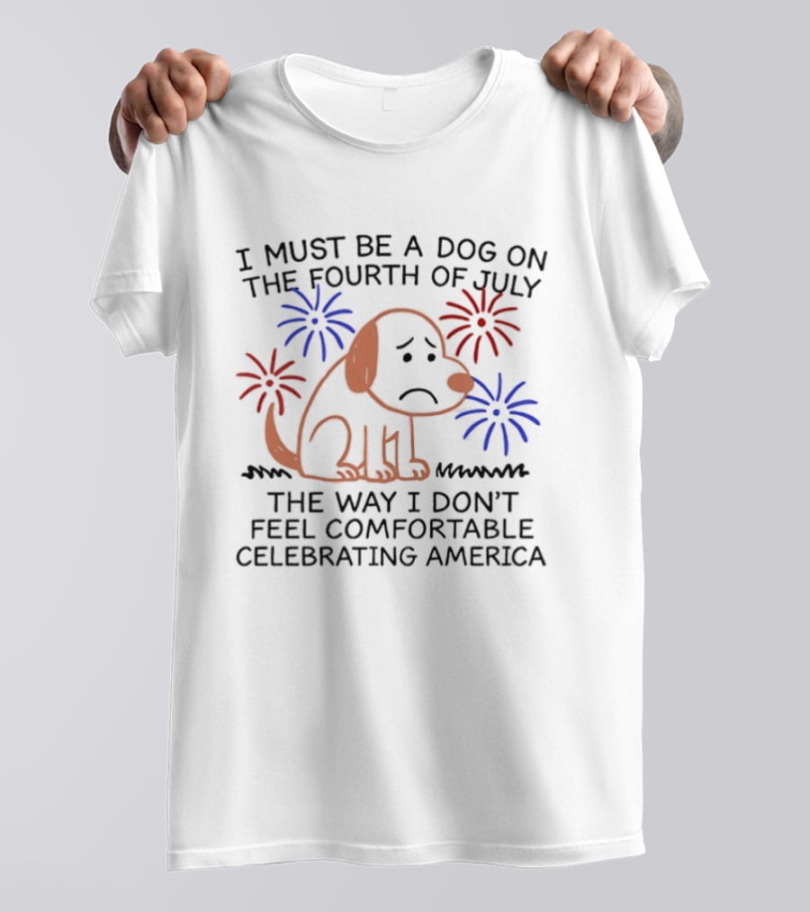 I Must Be A Dog On The Fourth Of July Fireworks Comfortably Celebrating America T-Shirt