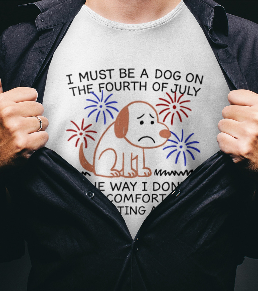 I Must Be A Dog On The Fourth Of July Fireworks Comfortably Celebrating America T-Shirt