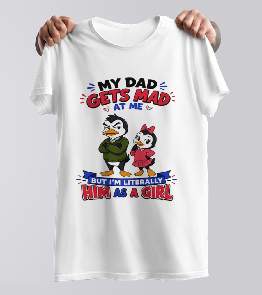 My Dad Gets Mad At Me But I'm Literally Him As A Girl Penguin T-Shirt