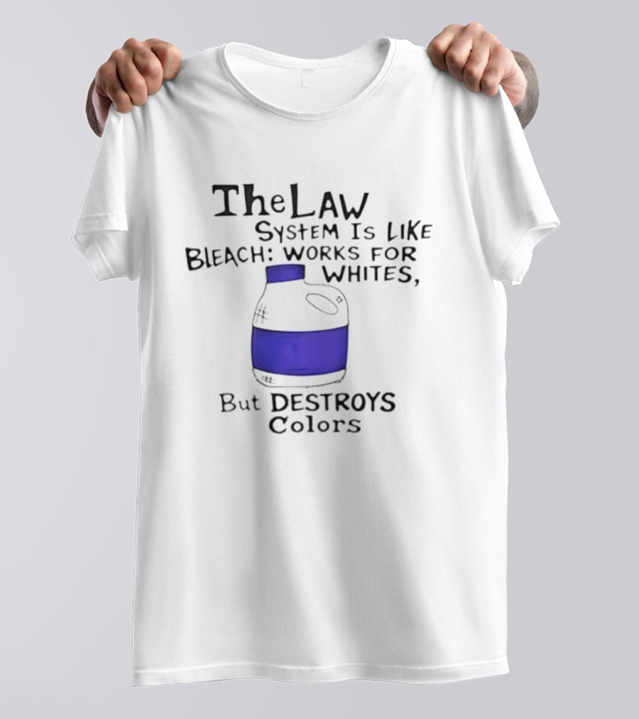 The Law System Is Like Bleach Works For Whites But Destroys T-Shirt