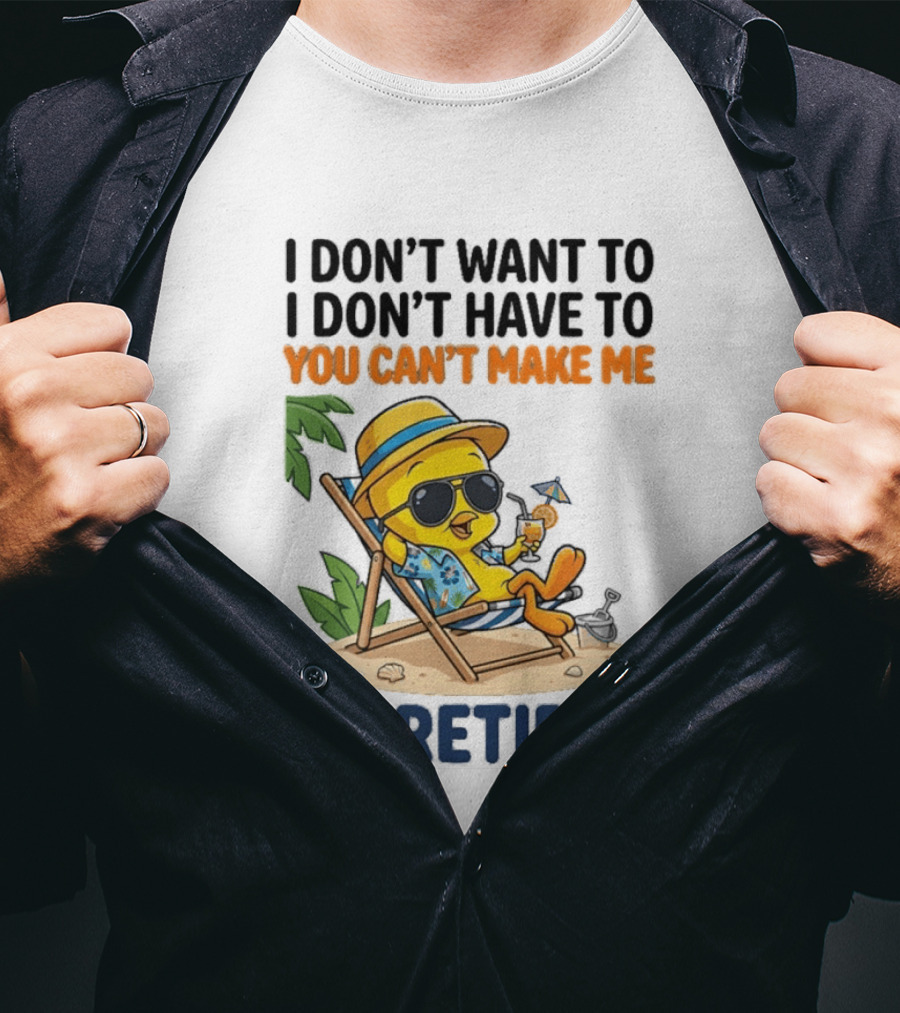 Tweety Bird I Don't Want To I Don't Have To You Can't Make Me I'm Retired T-Shirt