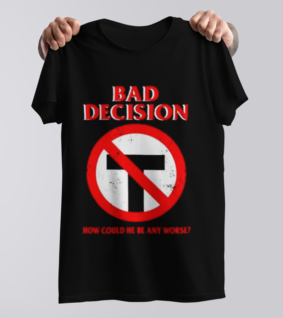 Bad Decision No Symbol How Could He Be Any Worse T-Shirt