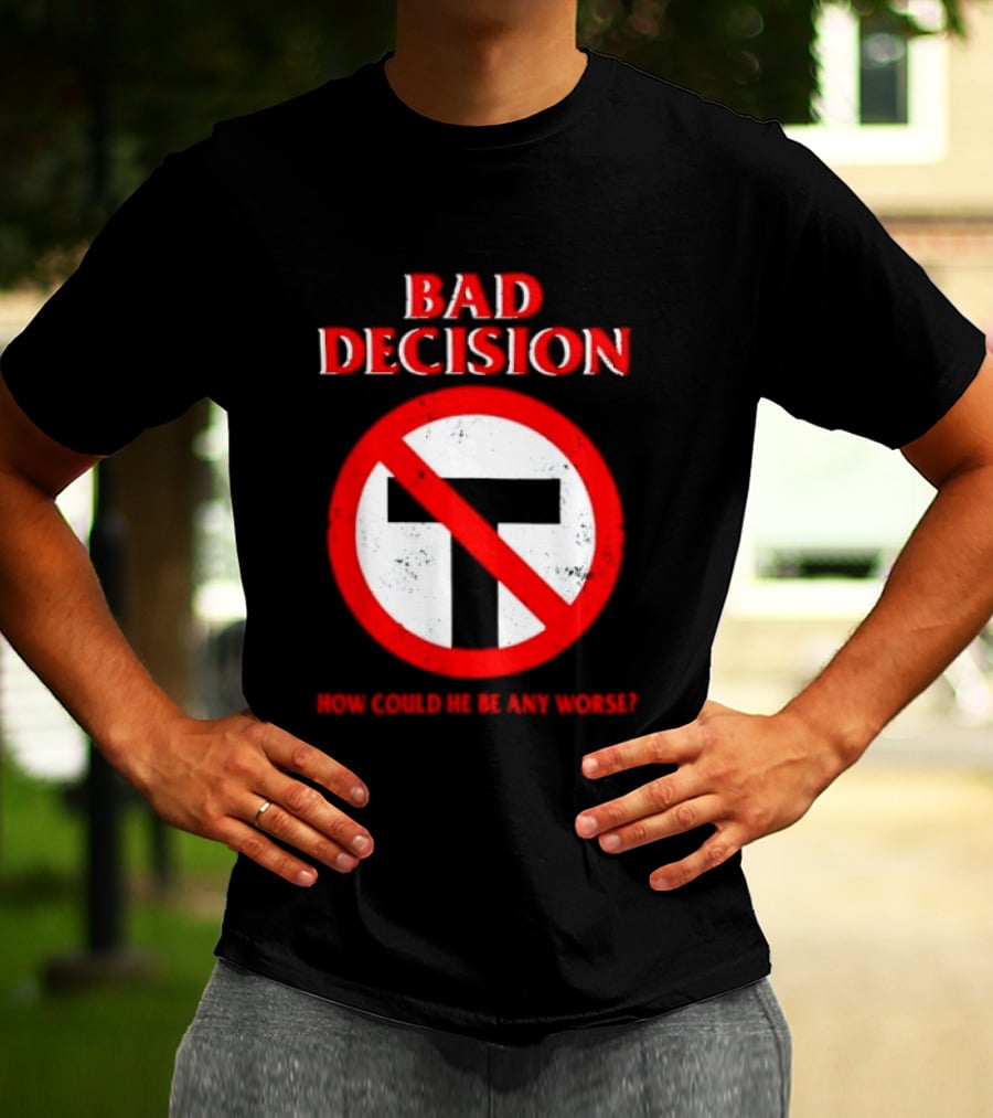 Bad Decision No Symbol How Could He Be Any Worse T-Shirt