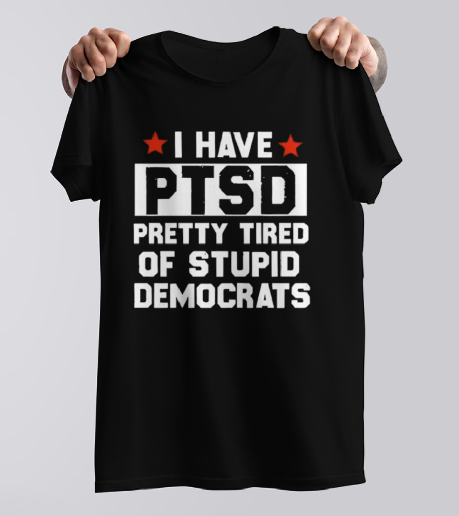 I Have PTSD Pretty Tired Of Stupid Democrats Red Stars T-Shirt