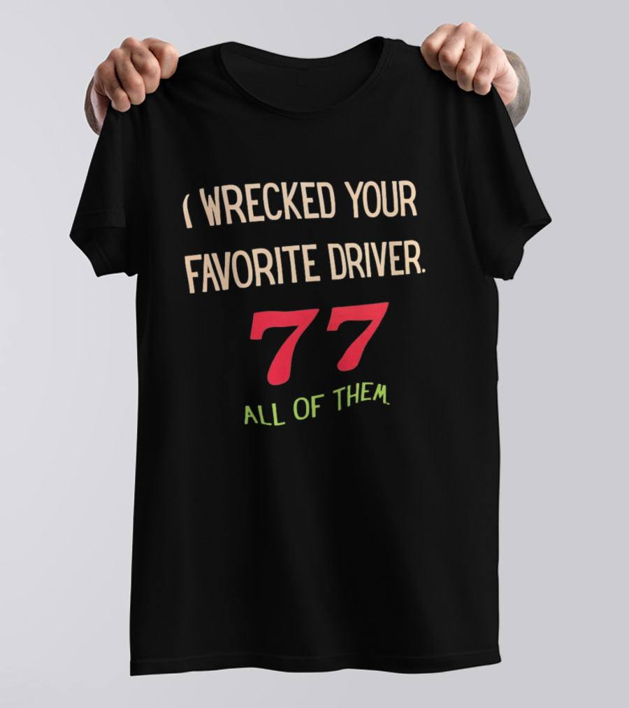I Wrecked Your Favorite Driver 77 All Of Them NASCAR Racing T-Shirt