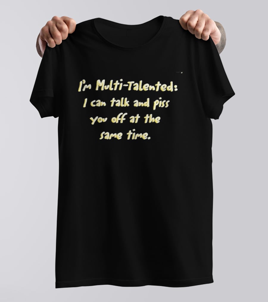 I'm Multi Talented I Can Talk And Piss You Off At The Same Time T-Shirt