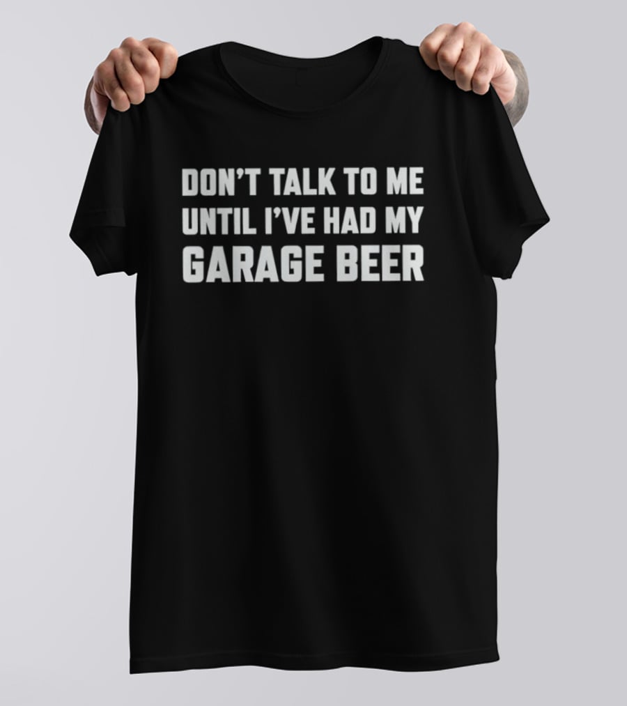 Don't Talk To Me Until I've Had My Garage Beer T-Shirt