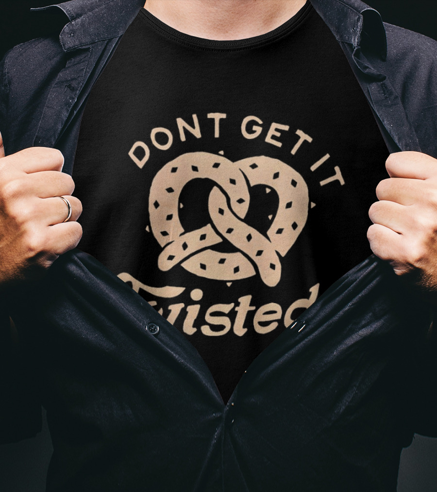 Dont Get It Twisted Pretzel Food Humor T-Shirt