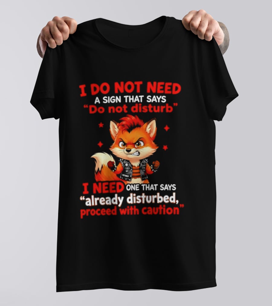 I Do Not Need A Sign That Says Do Not Disturb I Need One That Says Already Disturbed Proceed With Caution Fox T-Shirt