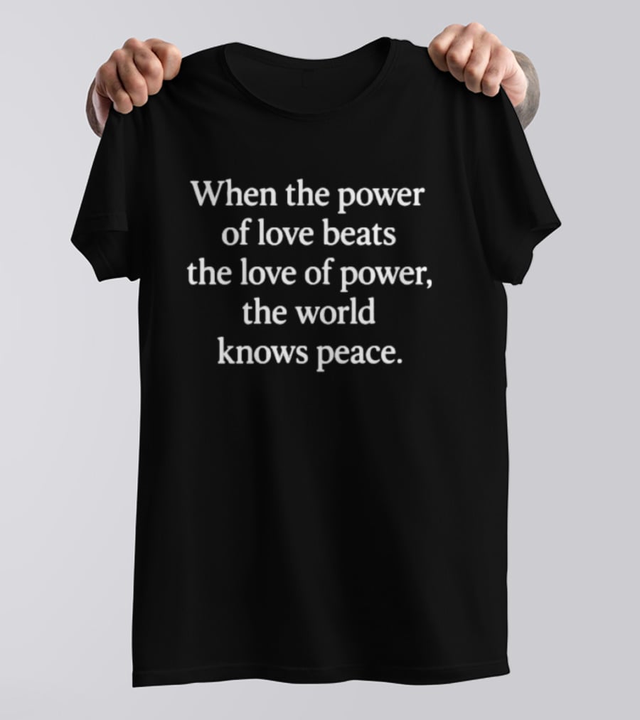 When The Power Of Love Beats The Love Of Power The World Knows Peace T-Shirt