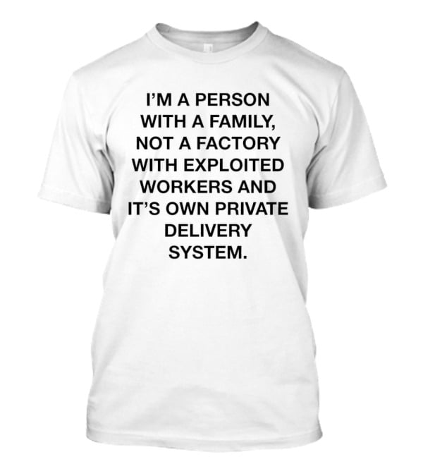 I'm A Person With A Family Not A Factory With Exploited Workers And Its Own Private Delivery System T-Shirt