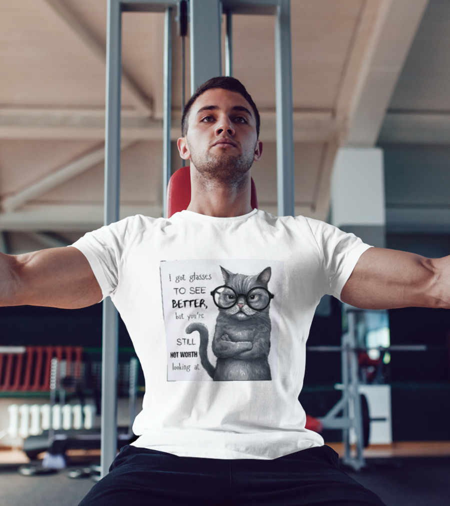 I Got Glasses To See Better Cat Humor Still Not Worth Looking At T-Shirt