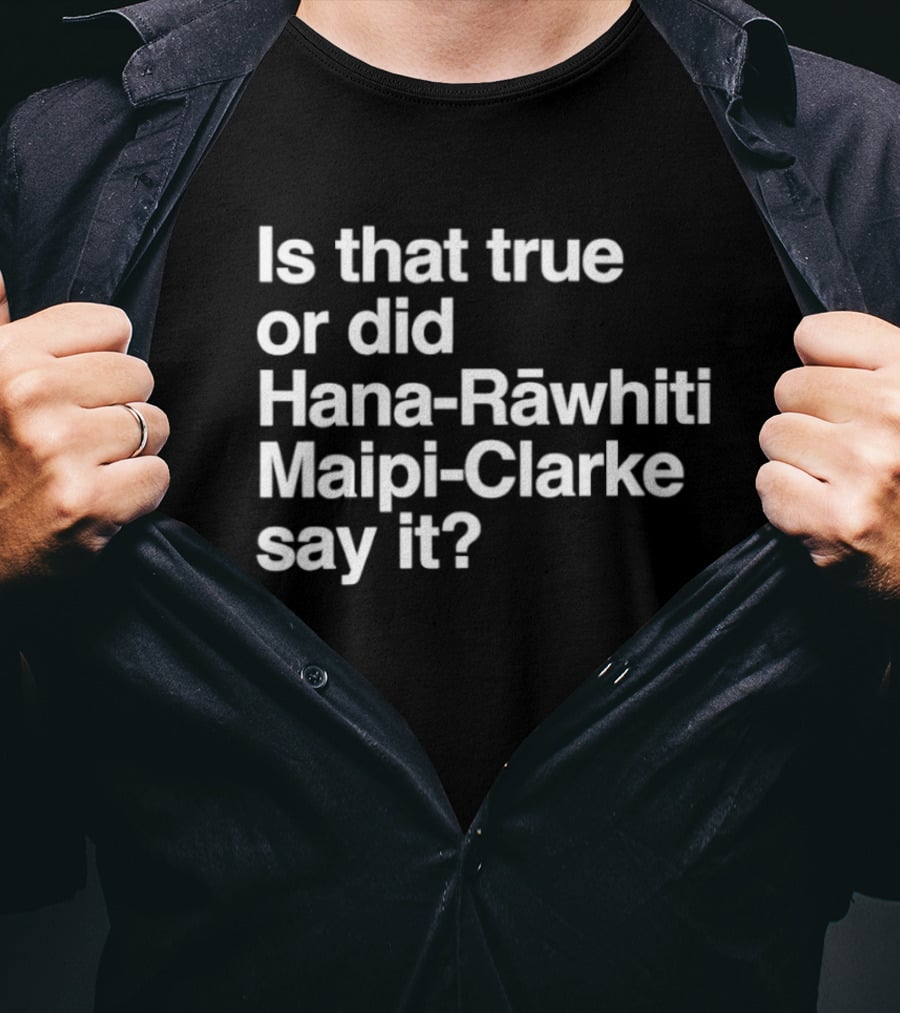 Is That True Or Did Hana Rāwhiti Maipi Clarke Say It T-Shirt