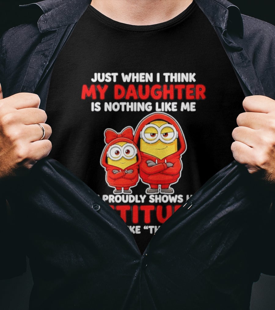 Just When I Think My Daughter Is Nothing Like Me She Proudly Shows Her Attitude And I'm Like There I Am T-Shirt