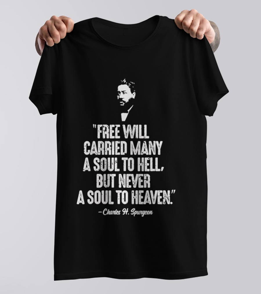 Charles H. Spurgeon Quote Free Will Carried Many A Soul To Hell But Never A Soul To Heaven T-Shirt