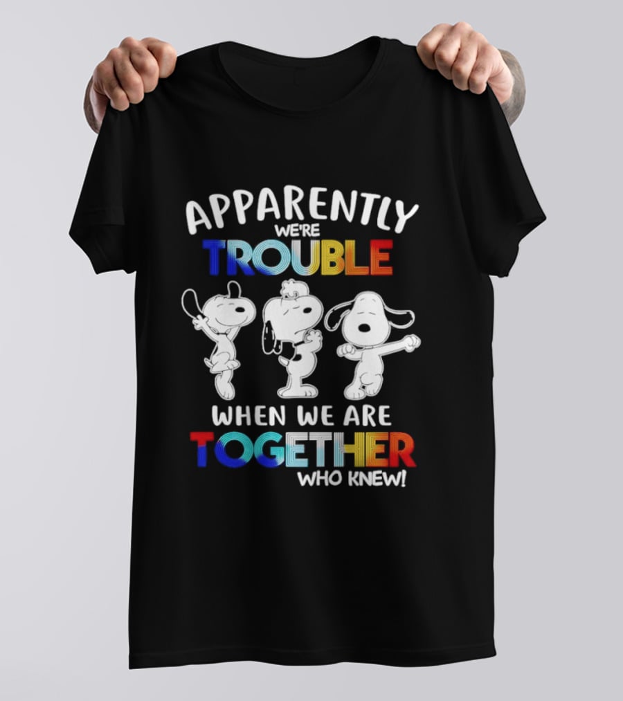 Snoopy Apparently We're Trouble When We Are Together Who Knew T-Shirt