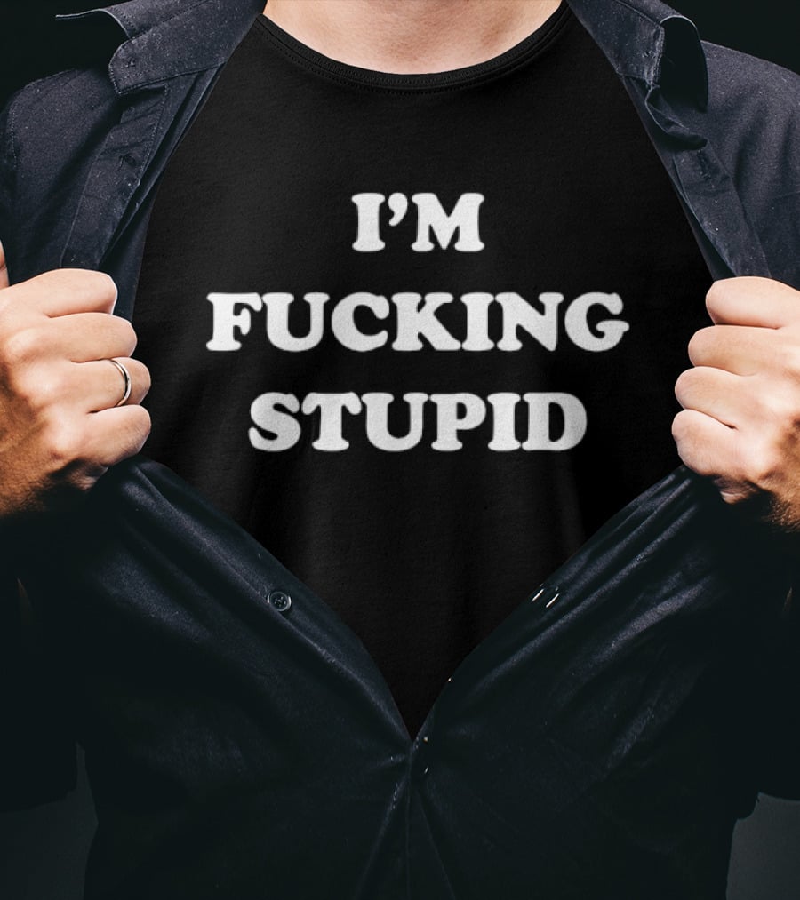 I'm Fucking Stupid Sarcastic Humor T-Shirt