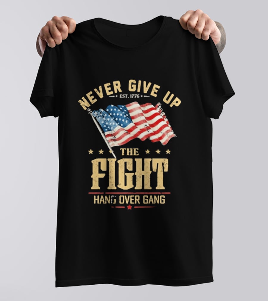 Never Give Up The Fight Hang Over Gang American Flag Patriotic Est. 1776 T-Shirt