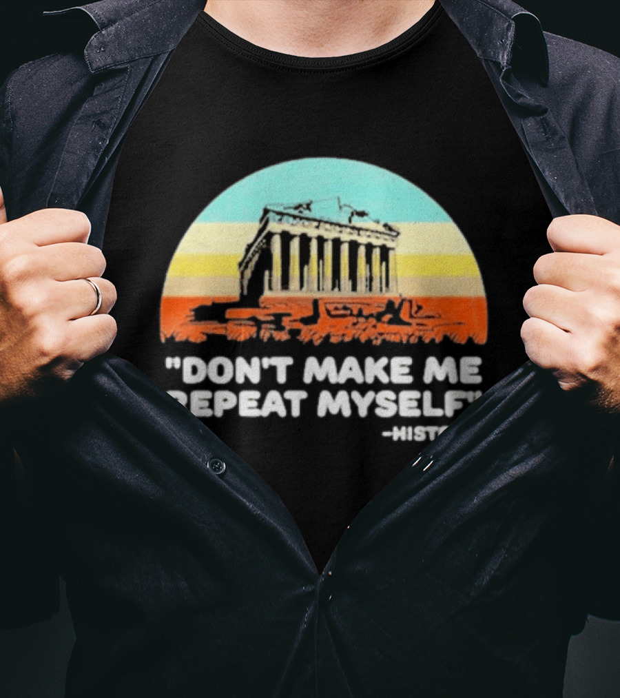 Don't Make Me Repeat Myself History Parthenon T-Shirt
