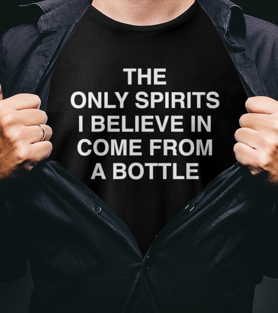 The Only Spirits I Believe In Come From A Bottle T-Shirt