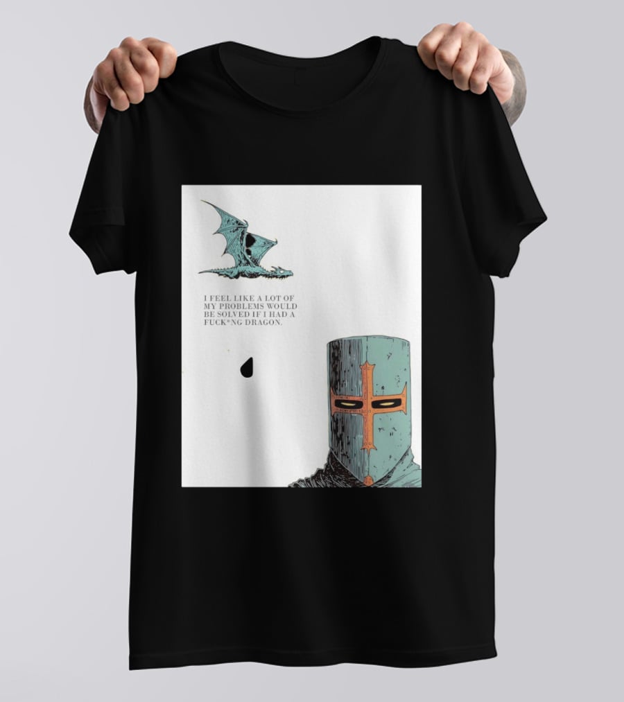 Knight Crusader I Feel Like A Lot Of My Problems Would Be Solved If I Had A Dragon T-Shirt