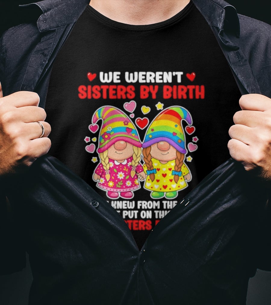 Gnomes We Weren't Sisters By Birth But We Knew From The Start We Were Put On This Earth To Be Sisters By Heart T-Shirt