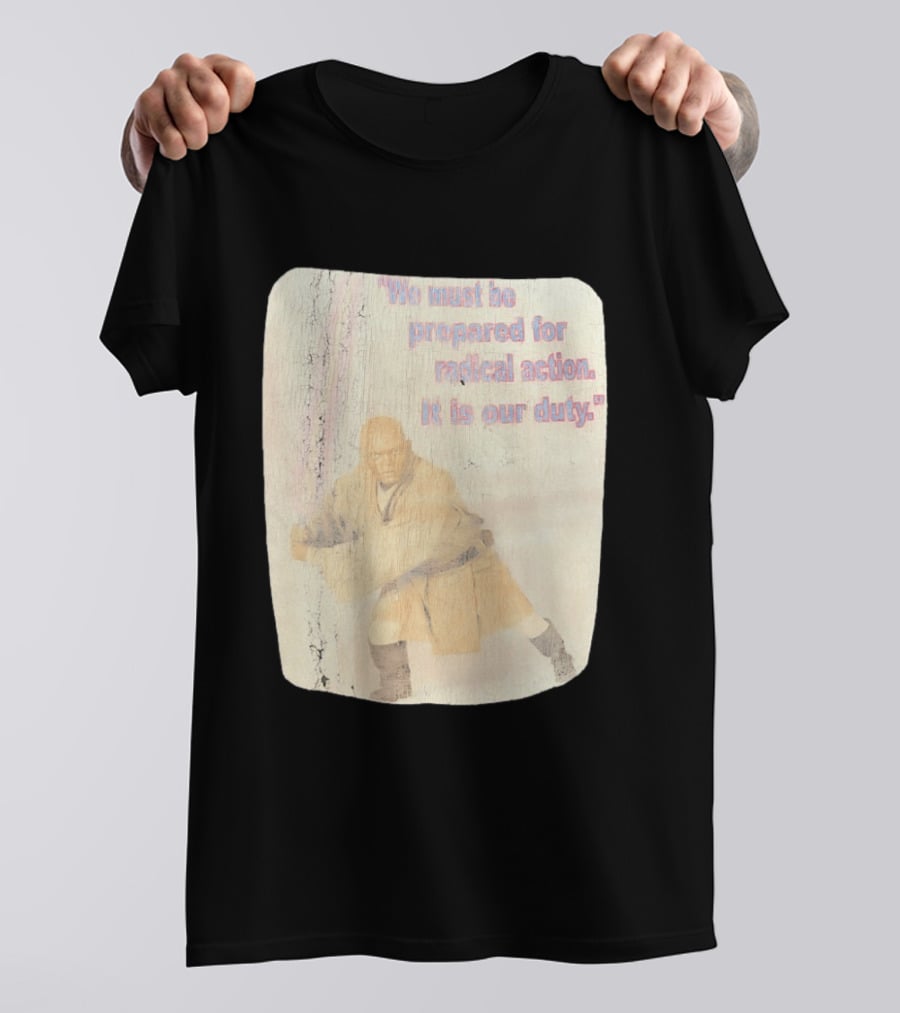 Mace Windu Star Wars We Must Be Prepared For Radical Action It Is Our Duty T-Shirt