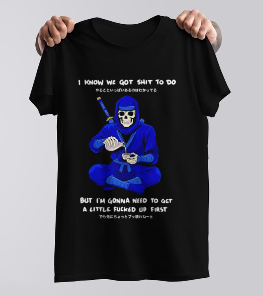 Skeleton Ninja Pouring Tea We Got Shit To Do But Need To Get A Little Fucked Up First T-Shirt