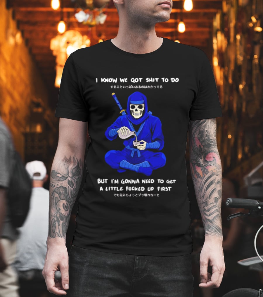 Skeleton Ninja Pouring Tea We Got Shit To Do But Need To Get A Little Fucked Up First T-Shirt