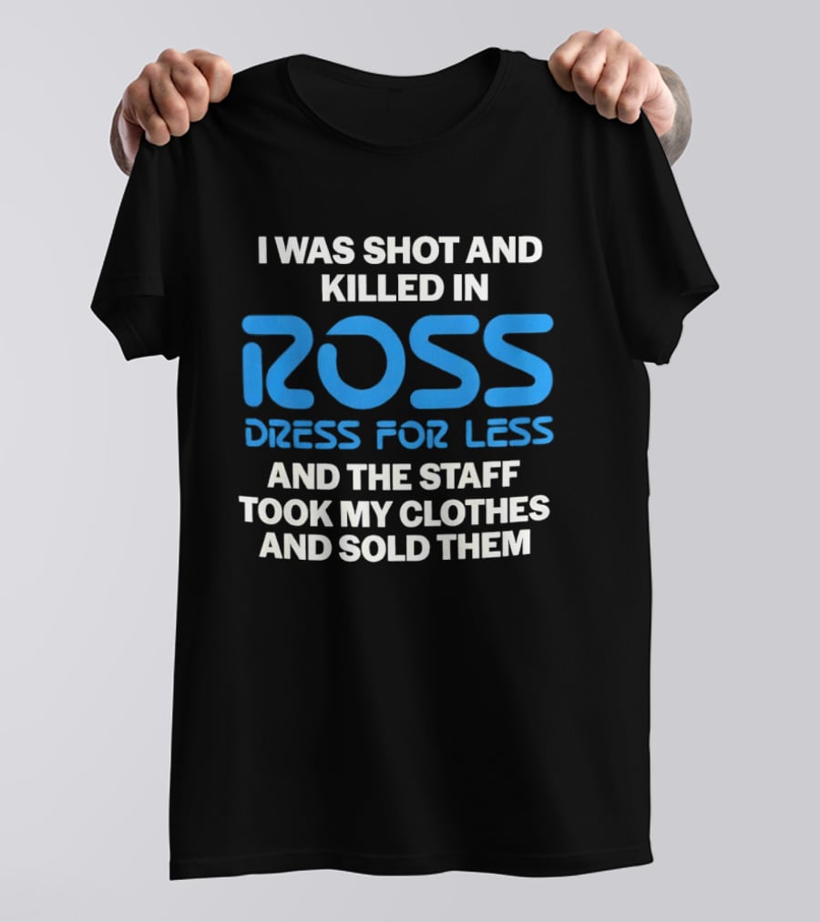 I Was Shot And Killed In Ross Dress For Less And The Staff Took My Clothes And Sold Them T-Shirt