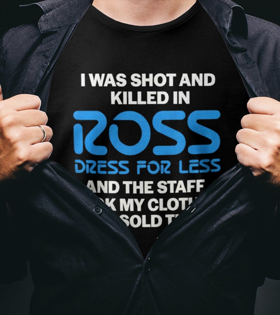 I Was Shot And Killed In Ross Dress For Less And The Staff Took My Clothes And Sold Them T-Shirt