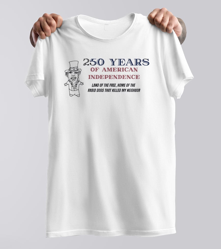 250 Years Of American Independence Land Of The Free Home Of The Rabid Dogs That Killed My Neighbor T-Shirt