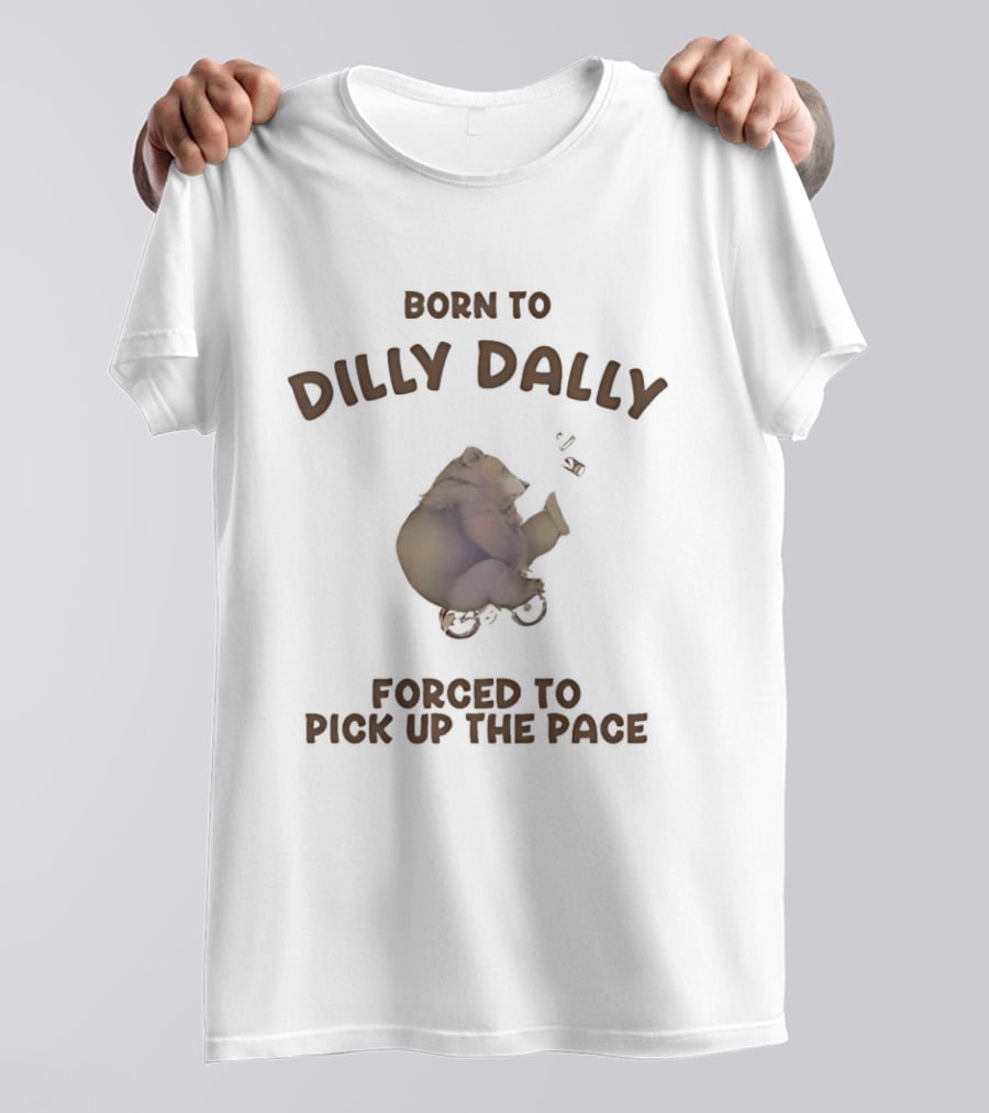 Born To Dilly Dally Bear Riding Bicycle Forced To Pick Up The Pace T-Shirt