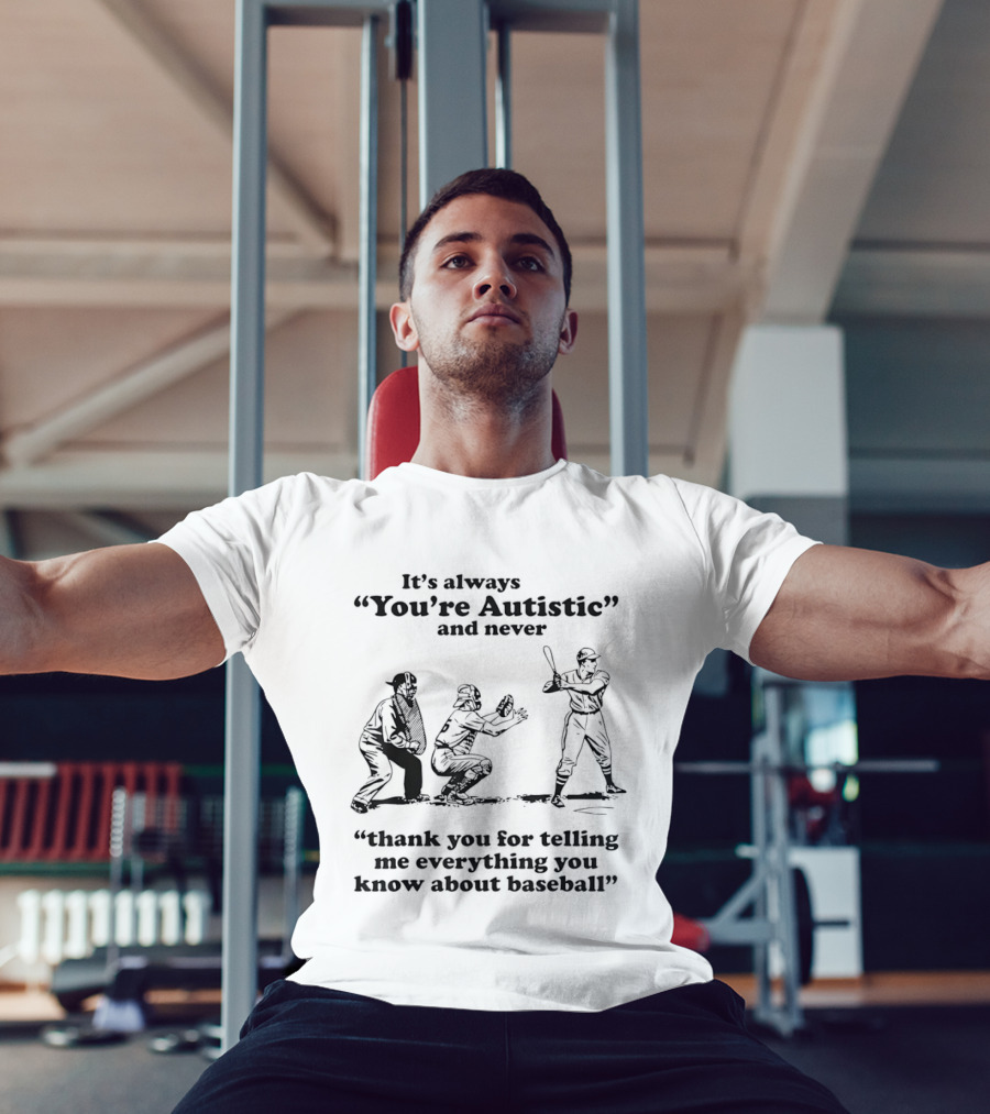 It's Always You're Autistic And Never Thank You For Telling Me Everything You Know About Baseball T-Shirt