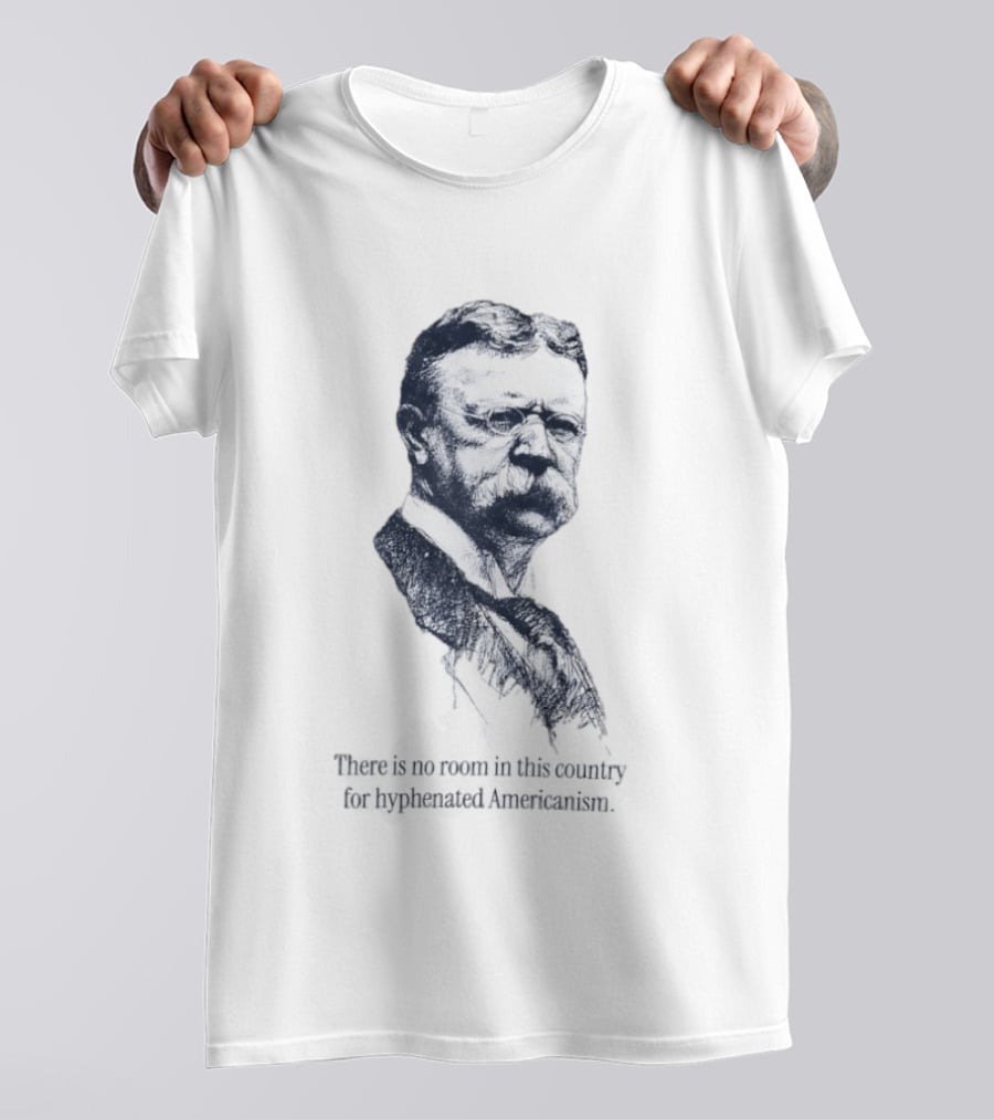 Theodore Roosevelt No Room In This Country For Hyphenated Americanism T-Shirt