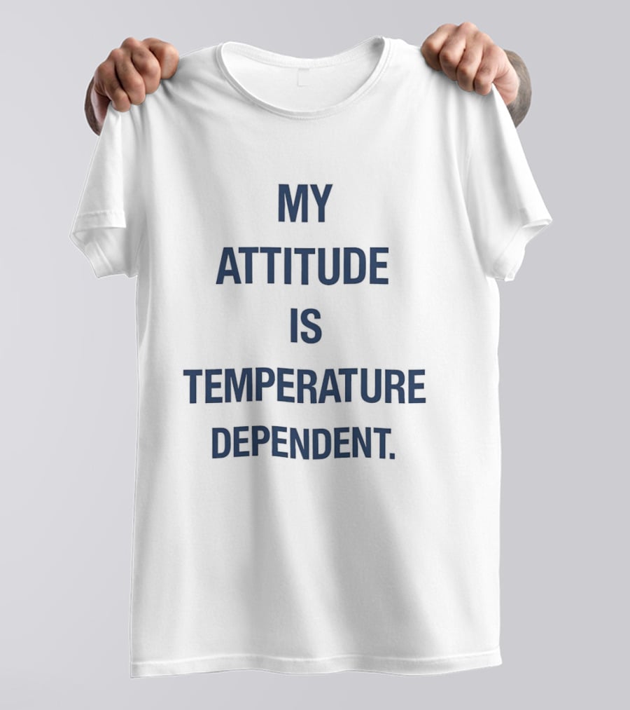 My Attitude Is Temperature Dependent T-Shirt