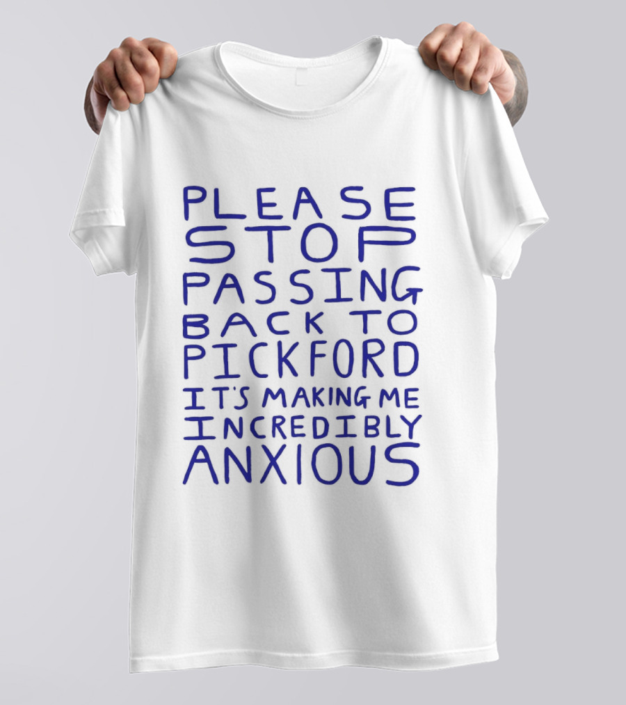 Please Stop Passing Back To Pickford It's Making Me Incredibly Anxious T-Shirt