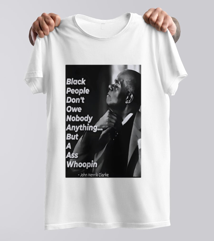 Black People Don't Owe Nobody Anything But A Ass Whoopin John Henrik Clarke T-Shirt