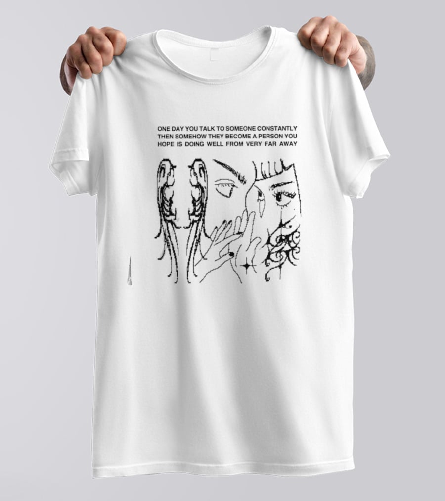 One Day You Talk To Someone Constantly Then Somehow They Become A Person You Hope Is Doing Well From Very Far Away T-Shirt