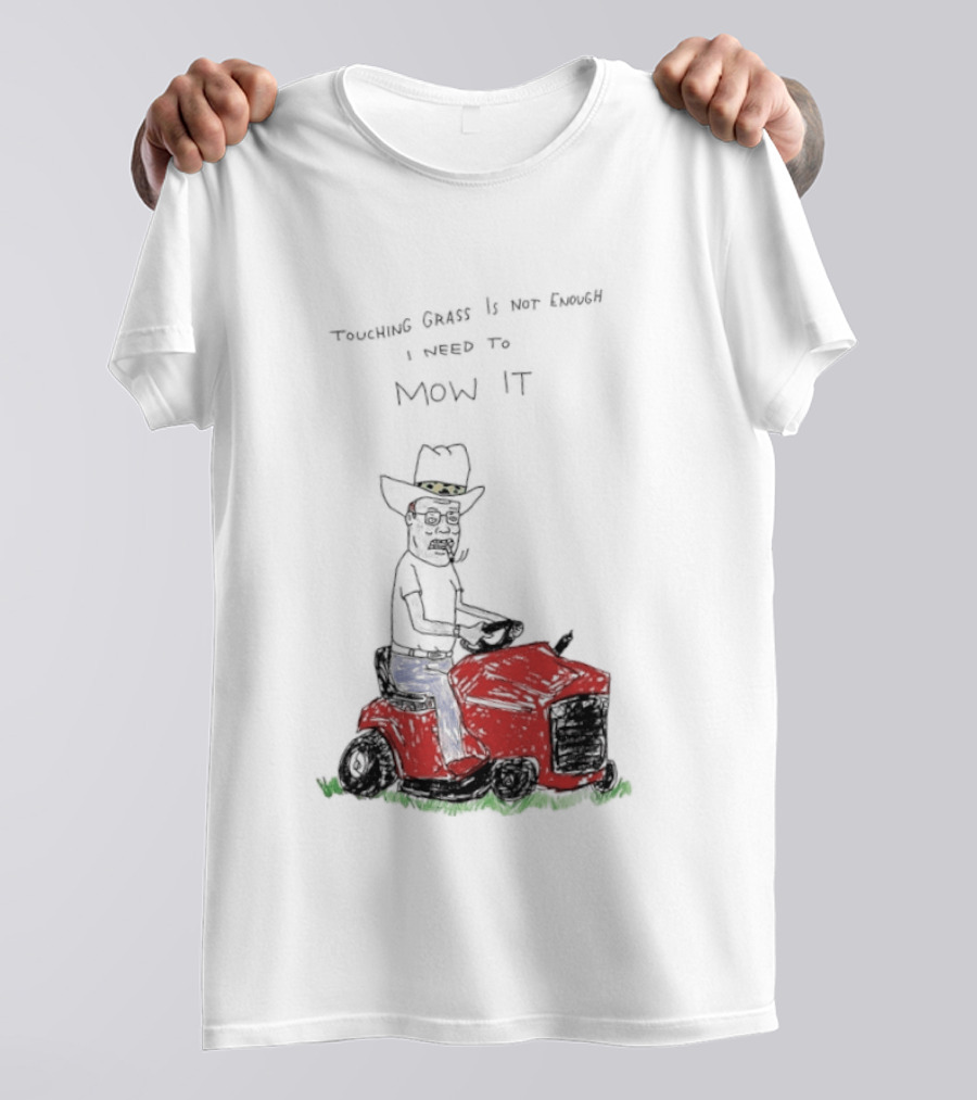 Hank Hill Touching Grass Is Not Enough I Need To Mow It Mower Scene T-Shirt