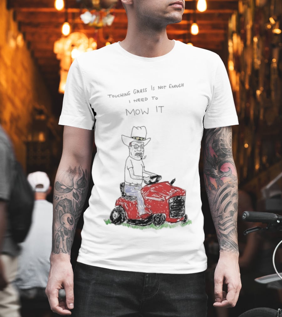 Hank Hill Touching Grass Is Not Enough I Need To Mow It Mower Scene T-Shirt