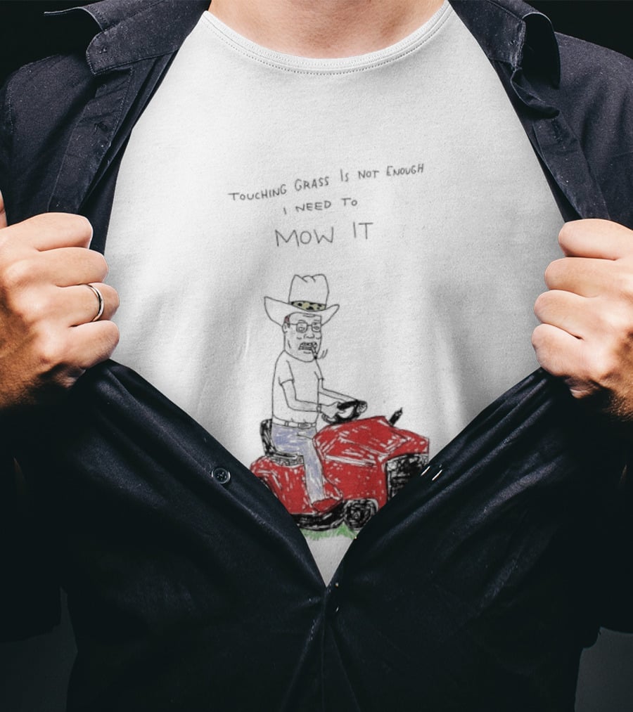 Hank Hill Touching Grass Is Not Enough I Need To Mow It Mower Scene T-Shirt