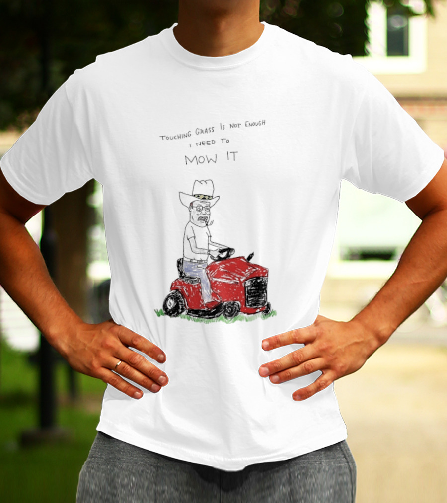 Hank Hill Touching Grass Is Not Enough I Need To Mow It Mower Scene T-Shirt