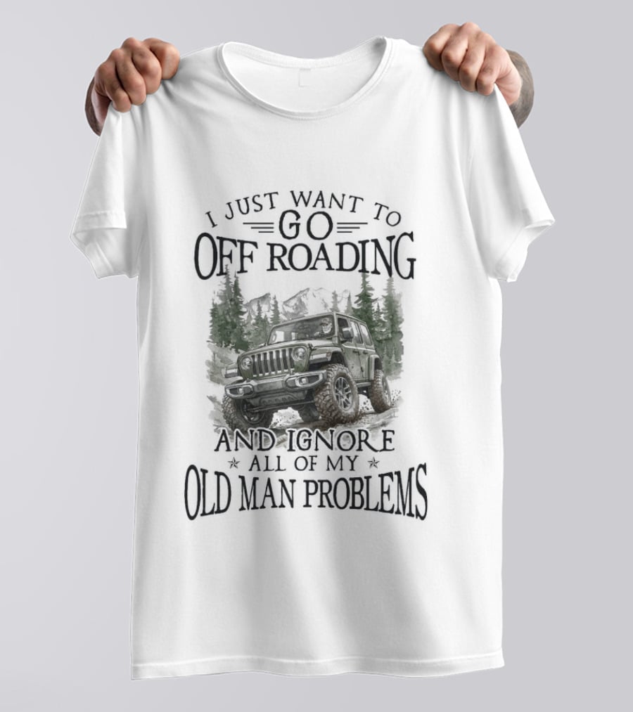 I Just Want To Go Off Roading And Ignore All Of My Old Man Problems Jeep Adventure T-Shirt