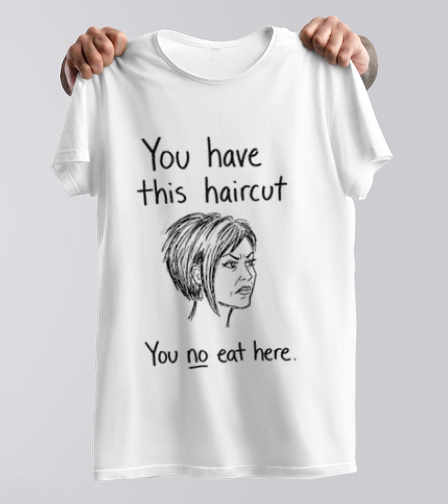 You Have This Haircut You No Eat Here Humor T-Shirt