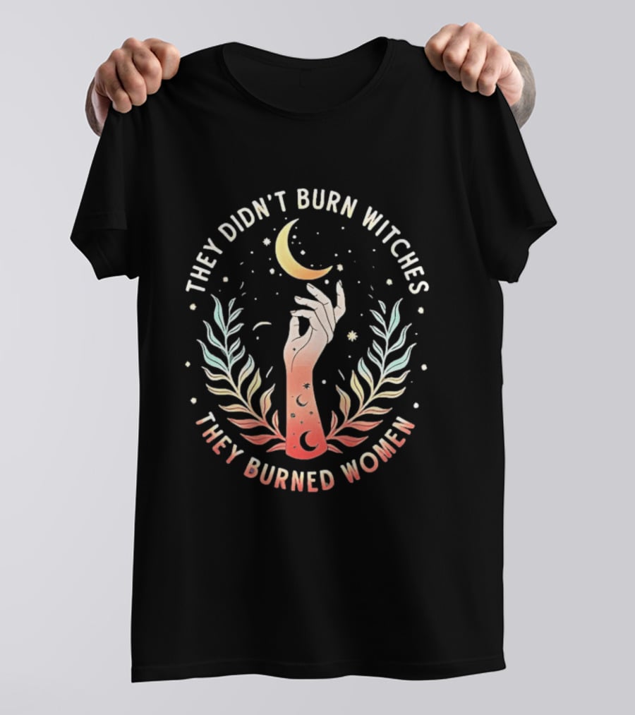 They Didn't Burn Witches They Burned Women Crescent Moon Hand And Leaves T-Shirt