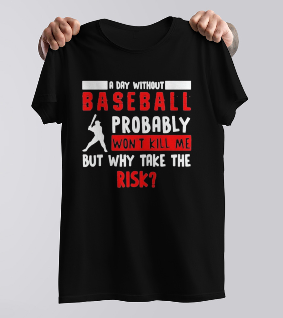 A Day Without Baseball Probably Won't Kill Me But Why Take The Risk T-Shirt
